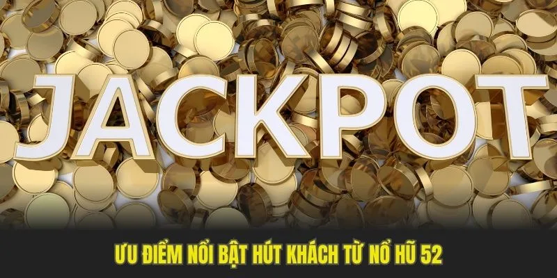 Ưu điểm nổi bật hút khách từ nổ hũ 52